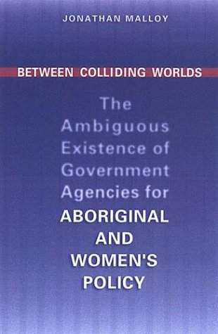 Between Colliding Worlds: The Ambiguous Existence of Government Agencies for Aboriginal and Women's Policy (IPAC Series in Public Management and Governance)