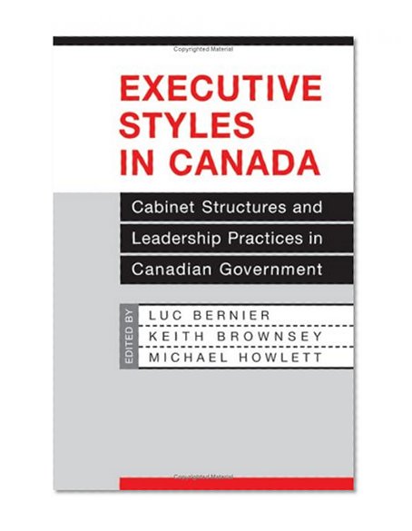 Executive Styles in Canada: Cabinet Structures and Leadership Practices in Canadian Government (IPAC Series in Public Management and Governance)