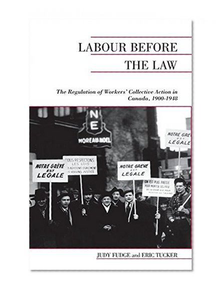 Labour Before the Law: The Regulation of Workers' Collective Action in Canada, 1900-1948 (Canadian Social History Series)