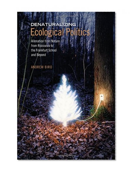 Denaturalizing Ecological Politics: Alienation from Nature from Rousseau to the Frankfurt School and Beyond