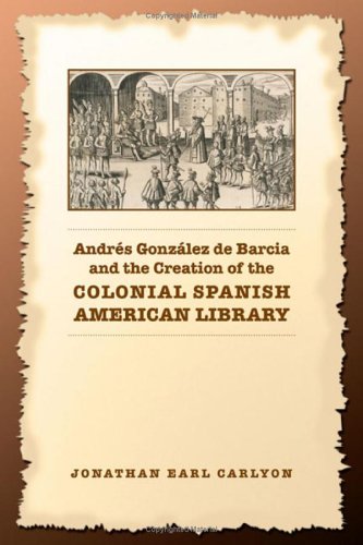 Andres Gonzalez de Barcia and the Creation of the Colonial Spanish American Library (Studies in Book and Print Culture)