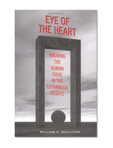 Eye of the Heart: Knowing the Human Good in the Euthanasia Debate (Lonergan Studies)