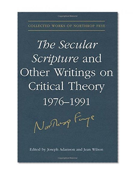 The Secular Scripture and Other Writings on Critical Theory, 1976-1991 (Collected Works of Northrop Frye)