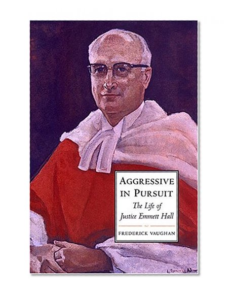 Aggressive in Pursuit: The Life of Justice Emmett Hall (Osgoode Society for Canadian Legal History)