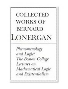 Phenomenology and Logic: The Boston College Lectures on Mathematical Logic and Existentialism, Volume 18 (Collected Works of Bernard Lonergan)