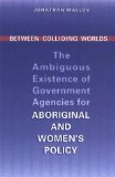 Between Colliding Worlds: The Ambiguous Existence of Government Agencies for Aboriginal and Women's Policy (IPAC Series in Public Management and Governance)