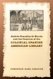 Andres Gonzalez de Barcia and the Creation of the Colonial Spanish American Library (Studies in Book and Print Culture)