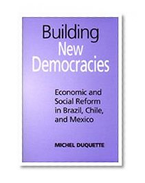 Building New Democracies: Economic and Social Reform in Brazil, Chile, and Mexico (Studies in Comparative Political Economy and Public Policy)