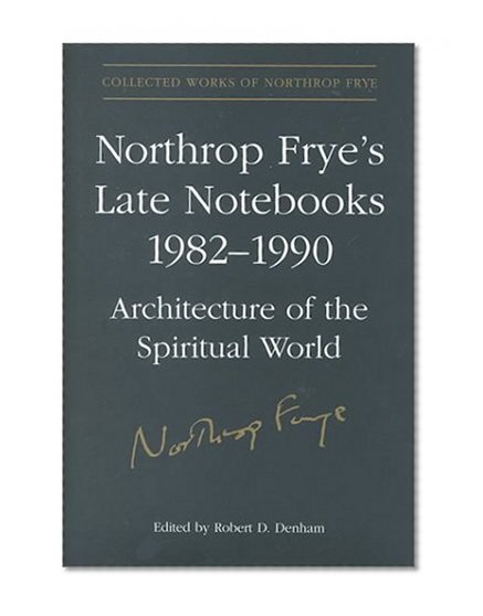 Northrop Frye's Late Notebooks, 1982-1990: Architecture of the Spiritual World. 2 vols. Collected Works of Northrop Frye, vol. 5