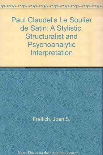 Paul Claudel's "Le Soulier de Satin": A Stylistic, Structuralist and Psychoanalytic Interpretation (University of Toronto romance series)