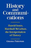History and Communication: Harold Innis, Marshall McLuhan, the Interpretation of History