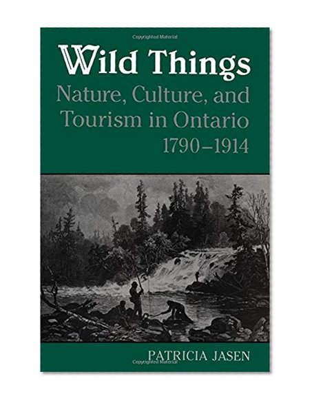Wild Things: Nature, Culture, and Tourism in Ontario, 1790-1914