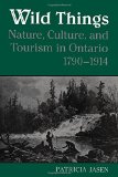 Wild Things: Nature, Culture, and Tourism in Ontario, 1790-1914
