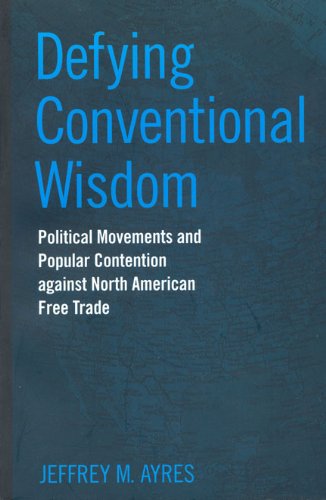 Defying Conventional Wisdom: Political Movements and Popular Contention Against North American Free Trade (Studies in Comparative Political Economy and Public Policy)
