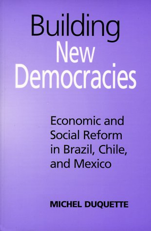 Building New Democracies: Economic and Social Reform in Brazil, Chile, and Mexico (Studies in Comparative Political Economy and Public Policy)