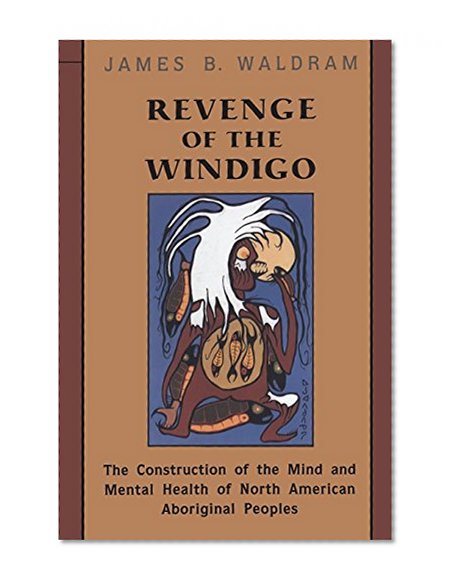 Revenge of the Windigo: The Construction of the Mind and Mental Health of North American Aboriginal Peoples (Anthropological Horizons)