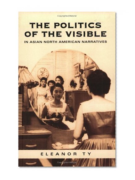 The Politics of the Visible in Asian North American Narratives (Includes Bibliographical References and Index)