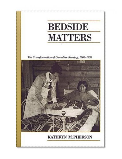 Bedside Matters: The Transformation of Canadian Nursing, 1900-1990 (Canadian Social History Series)