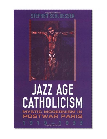 Jazz Age Catholicism: Mystic Modernism in Postwar Paris, 1919-1933 (Studies in Book and Print Culture)
