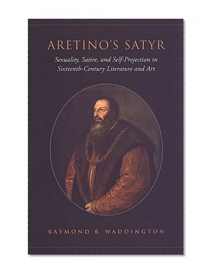 Aretino's Satyr: Sexuality, Satire, and Self-Projection in Sixteenth-Century Literature and Art (Toronto Italian Studies)