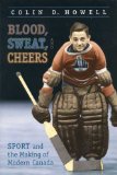 Blood, Sweat, and Cheers: Sport and the Making of Modern Canada (Themes in Canadian History)