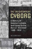 The Enlightenment Cyborg: A History of Communications and Control in the Human Machine, 1660-1830