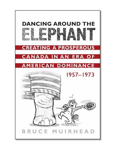 Dancing Around the Elephant: Creating a Prosperous Canada in an Era of American Dominance, 1957-1973
