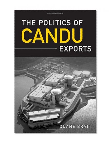 The Politics of CANDU Exports (IPAC Series in Public Management and Governance)