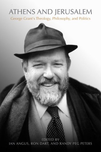Athens and Jerusalem: George Grantâ€™s Theology, Philosophy, and Politics
