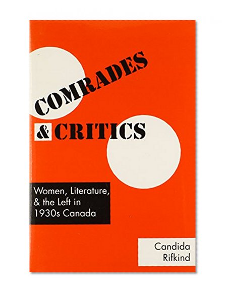 Comrades and Critics: Women, Literature, and the Left in 1930s Canada