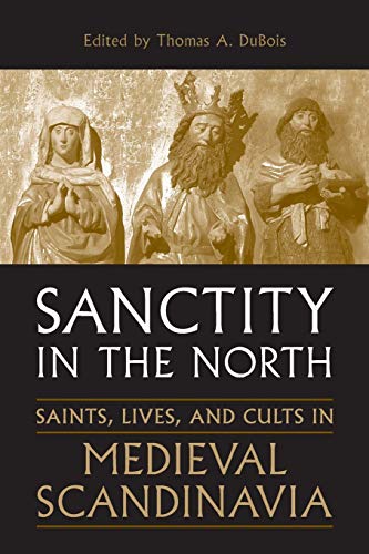 Sanctity in the North: Saints, Lives, and Cults in Medieval Scandinavia (Toronto Old Norse-Icelandic Series (TONIS))