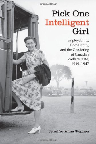 Pick One Intelligent Girl: Employability, Domesticity and the Gendering of Canada's Welfare State, 1939-1947 (Studies in Gender and History)