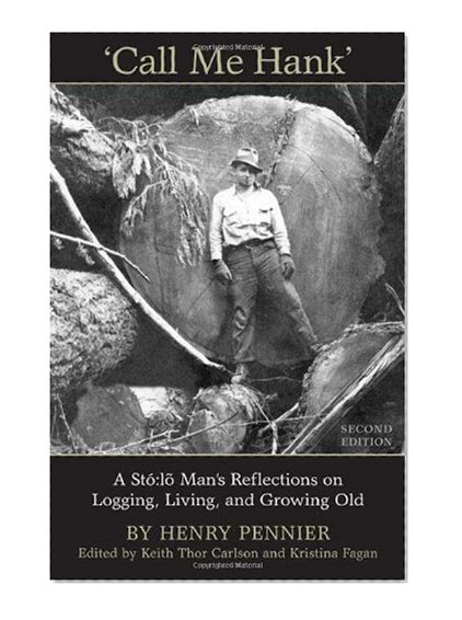Call Me Hank: A Sto:lo Man's Reflections on Logging, Living, and Growing Old