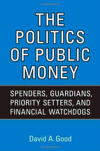 Politics of  Public Money: Spenders, Guardians, Priority Setters, and Financial Watchdogs inside the Canadian Government (IPAC Series in Public Management and Governance)