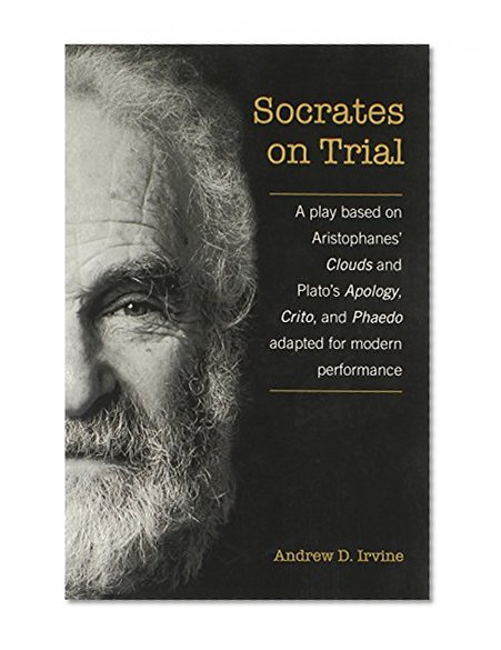 Socrates on Trial: A Play Based on Aristophane's Clouds and Plato's Apology, Crito, and Phaedo Adapted for Modern Performance