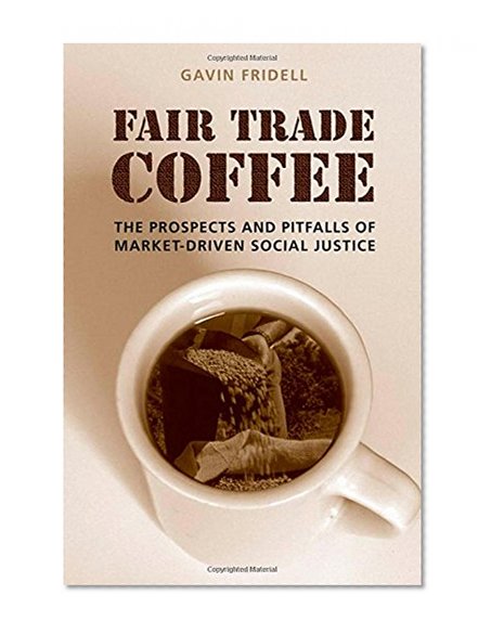 Fair Trade Coffee: The Prospects and Pitfalls of Market-Driven Social Justice (Studies in Comparative Political Economy and Public Policy)
