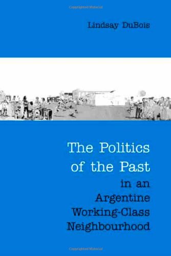 The Politics of the Past in an Argentine Working-Class Neighbourhood (Anthropological Horizons)