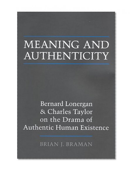 Meaning and Authenticity: Bernard Lonergan and Charles Taylor on the Drama of Authentic Human Existence (Lonergan Studies)