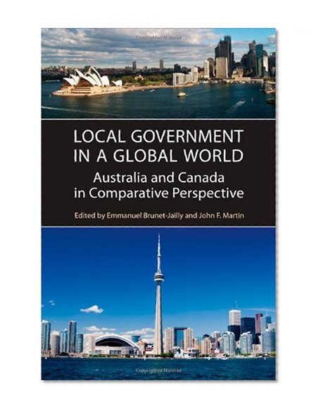 Local Government in a Global World: Australia and Canada in Comparative Perspective (IPAC Series in Public Management and Governance)