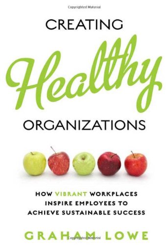 Creating Healthy Organizations: How Vibrant Workplaces Inspire Employees to Achieve Sustainable Success (Rotman-UTP Publishing)