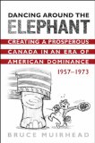 Dancing Around the Elephant: Creating a Prosperous Canada in an Era of American Dominance, 1957-1973