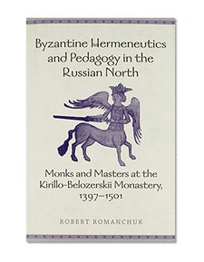 Byzantine Hermeneutics and Pedagogy in the Russian North: monks and Masters at the Kirillo-Belozerskii Monastery, 1397-1501