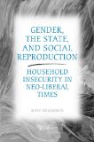 Gender, the State, and Social Reproduction: Household Insecurity in Neo-Liberal Times