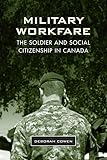 Military Workfare: The Soldier and Social Citizenship in Canada (Studies in Comparative Political Economy and Public Policy)