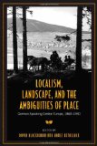 Localism, Landscape and the  Ambiguities of Place: German-Speaking Central Europe, 1860-1930 (German and European Studies)