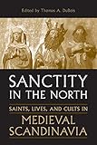 Sanctity in the North: Saints, Lives, and Cults in Medieval Scandinavia (Toronto Old Norse-Icelandic Series (TONIS))