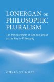Lonergan on Philosophic Pluralism: The Polymorphism of Conciousness as the Key to Philosophy (Lonergan Studies)