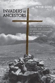 Invaders as Ancestors: On the Intercultural Making and Unmaking of Spanish Colonialism in the Andes (Anthropological Horizons)