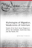 Mythologies of Migration, Vocabularies of Indenture: Novels of the South Asian Diaspora in Africa, the Caribbean, and Asia-Pacific