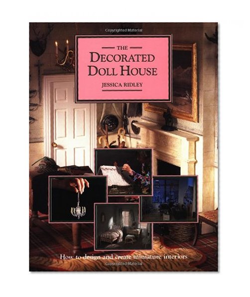 The Decorated Doll House: How to Design and Create Miniature Interiors